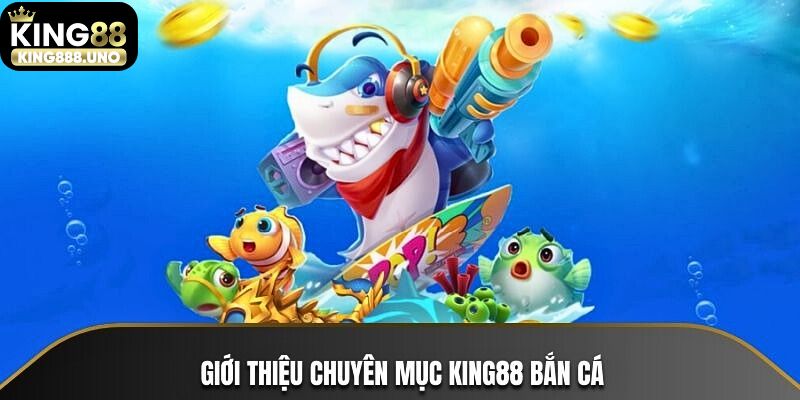 Khám phá chuyên mục giải trí thú vị King88 bắn cá