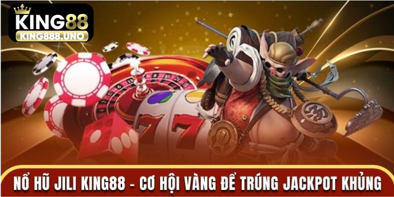 Nổ Hũ Jili King88 – Cơ Hội Vàng Để Trúng Jackpot Khủng