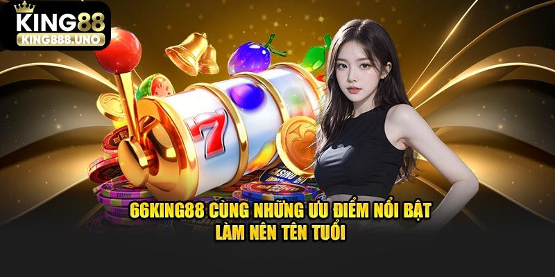 66King88 cùng những ưu điểm nổi bật làm nên tên tuổi